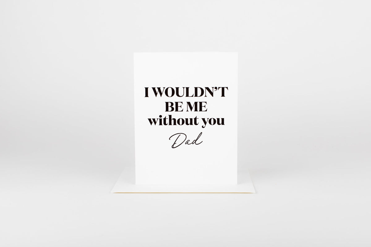 I Wouldn’t be me Without you Dad